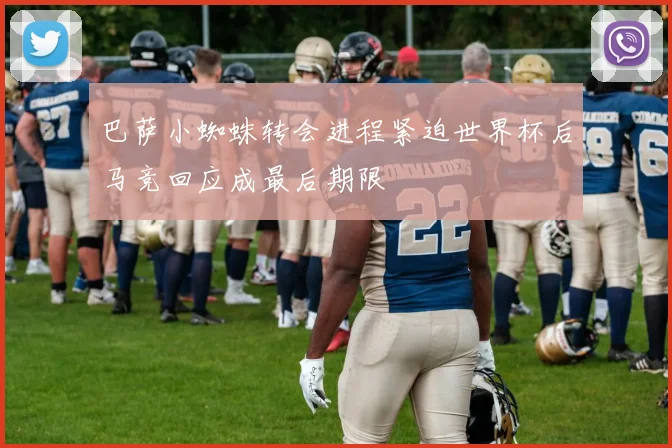 巴萨小蜘蛛转会进程紧迫世界杯后马竞回应成最后期限