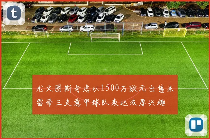 尤文图斯考虑以1500万欧元出售米雷蒂三支意甲球队表达浓厚兴趣