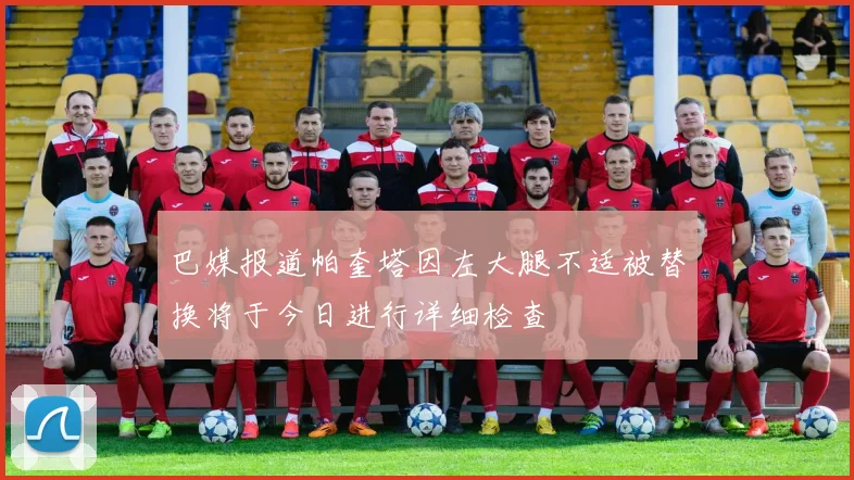 巴媒报道帕奎塔因左大腿不适被替换将于今日进行详细检查