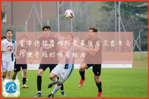 霍华德称詹姆斯是最佳后卫首年合作便夺冠的传奇经历